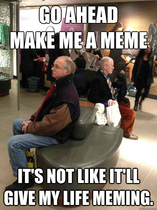 Go ahead
Make me a meme It's not like it'll give my life meming. - Go ahead
Make me a meme It's not like it'll give my life meming.  Apathetic Husband