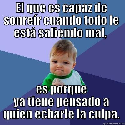 EL QUE ES CAPAZ DE SONREÍR CUANDO TODO LE ESTÁ SALIENDO MAL,  ES PORQUE YA TIENE PENSADO A QUIEN ECHARLE LA CULPA. Success Kid