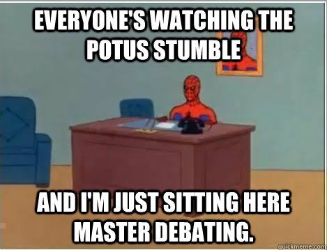 Everyone's watching the POTUS stumble And I'm just sitting here master debating.  Amazing Spiderman