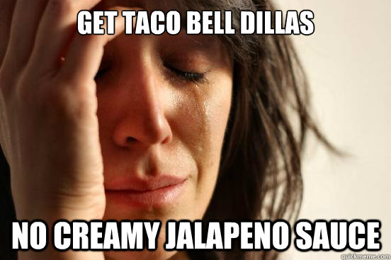 Get taco bell dillas no creamy jalapeno sauce  First World Problems