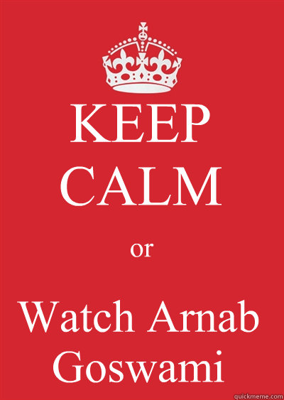 KEEP CALM or Watch Arnab Goswami  Keep calm or gtfo