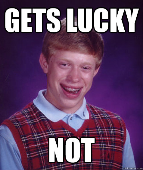 gets lucky not  Bad Luck Brian