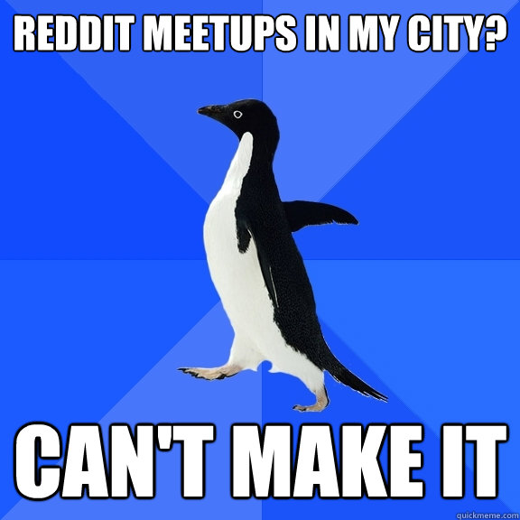 Reddit Meetups in my city? Can't make it  Socially Awkward Penguin