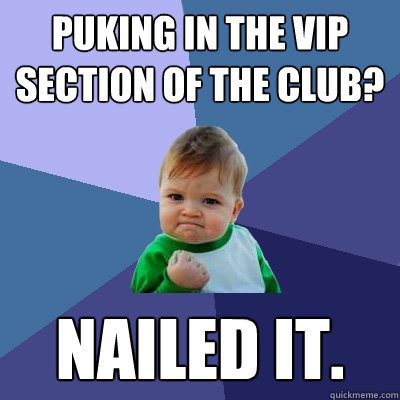 Puking in the VIP section of the club? NAILED IT. - Puking in the VIP section of the club? NAILED IT.  Success Kid