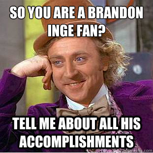So you are a Brandon Inge Fan? Tell me about all his accomplishments  Condescending Wonka