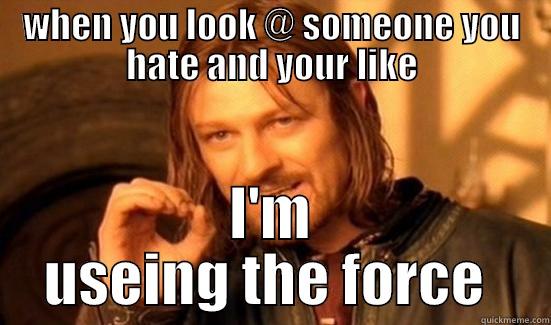 WHEN YOU LOOK @ SOMEONE YOU HATE AND YOUR LIKE I'M USEING THE FORCE  Boromir