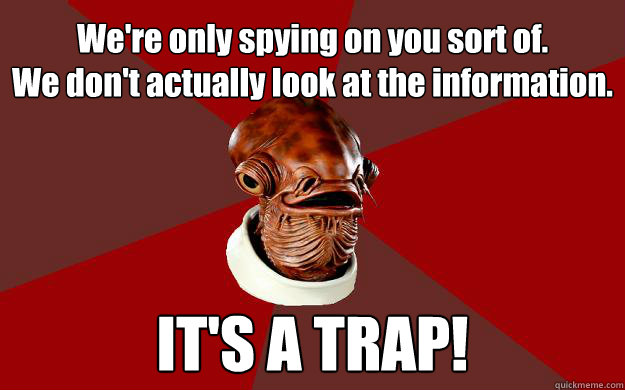 We're only spying on you sort of.  
We don't actually look at the information. IT'S A TRAP!  Admiral Ackbar Relationship Expert