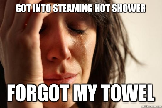 Got into steaming hot shower Forgot my towel   First World Problems