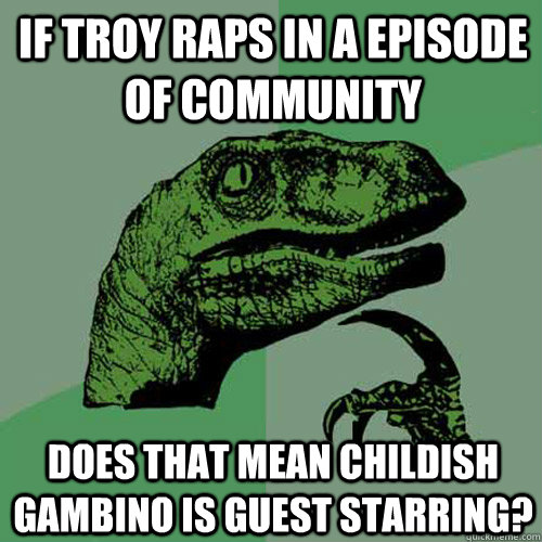 If Troy raps in a episode of Community Does that mean Childish Gambino is guest starring?  Philosoraptor