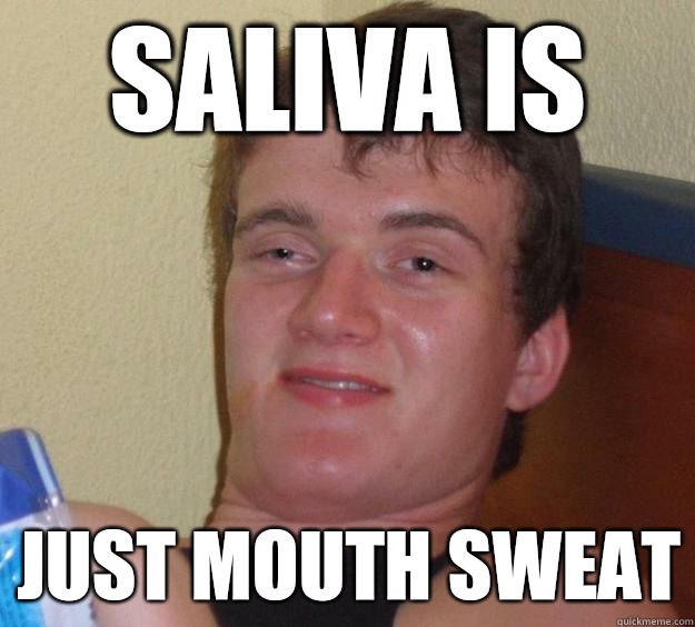 Saliva is Just mouth sweat  10 Guy