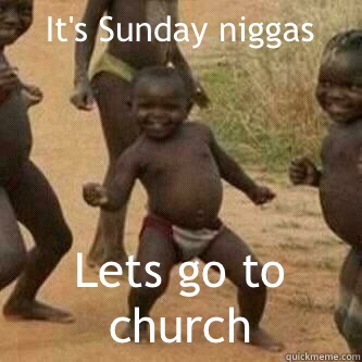 It's Sunday niggas
 Lets go to church   Its friday niggas