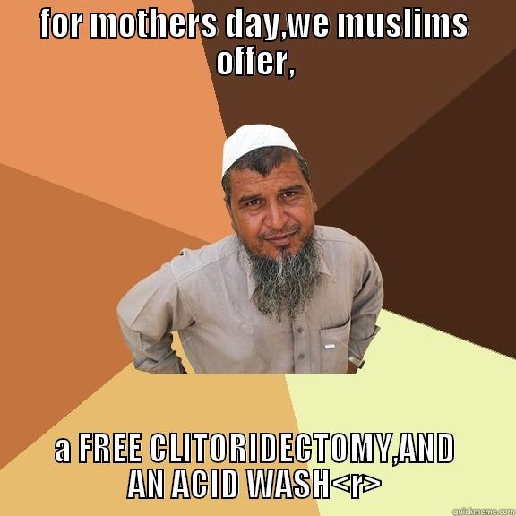 FOR MOTHERS DAY,WE MUSLIMS OFFER, A FREE CLITORIDECTOMY,AND AN ACID WASH<R> Ordinary Muslim Man