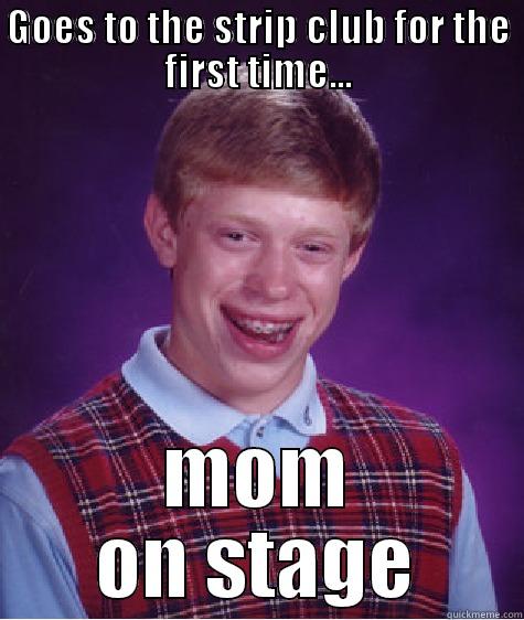 GOES TO THE STRIP CLUB FOR THE FIRST TIME... MOM ON STAGE Bad Luck Brian