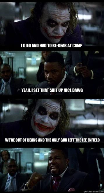 i died and had to re-gear at camp yeah, I set that shit up nice dawg we're out of beans and the only gun left the lee enfield  Joker with Black guy