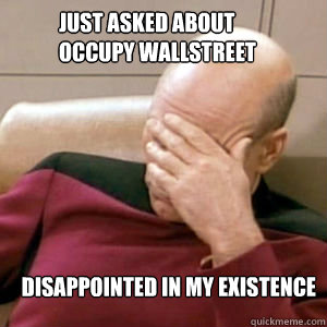 just asked about Occupy Wallstreet Disappointed in my existence  FacePalm