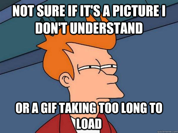 Not sure if it's a picture I don't understand or a gif taking too long to load  Futurama Fry