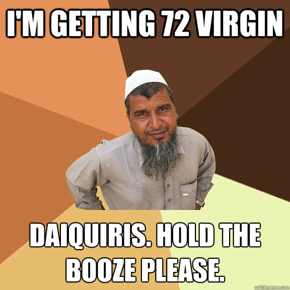 I'm getting 72 virgin Daiquiris. Hold the booze please.  Ordinary Muslim Man