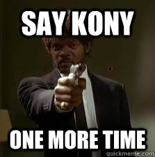 Say kony One more time  Pulp Fiction meme