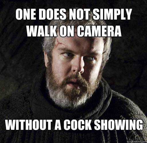 one does not simply walk on camera without a cock showing - one does not simply walk on camera without a cock showing  Hodor