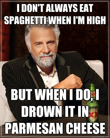 I don't always eat spaghetti when I'm high but when I do, I drown it in Parmesan Cheese  The Most Interesting Man In The World