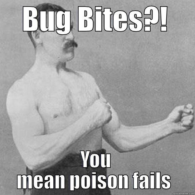 BUG BITES?! YOU MEAN POISON FAILS  overly manly man