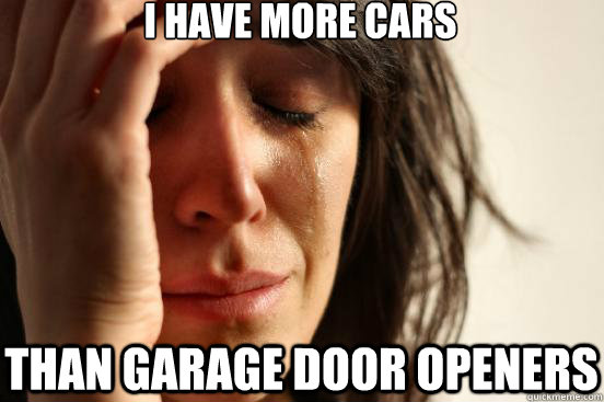 I have more cars than garage door openers - I have more cars than garage door openers  First World Problems