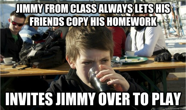 jimmy from class always lets his friends copy his homework invites jimmy over to play  Lazy Elementary Student