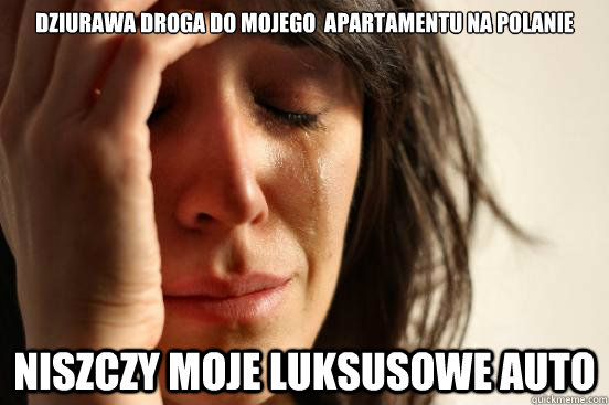 Dziurawa droga do mojego  apartamentu na polanie niszczy moje luksusowe auto  First World Problems