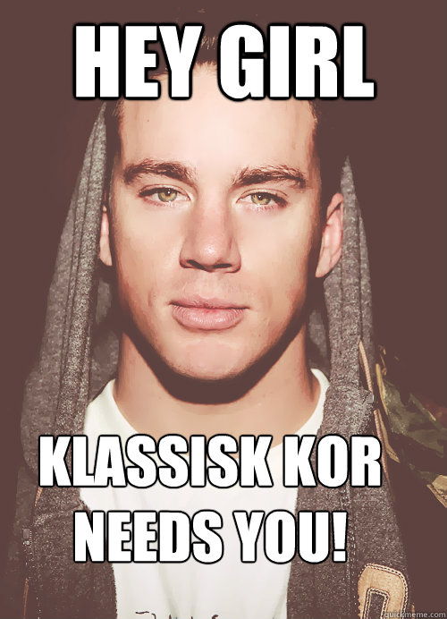 hey girl  klassisk kor
needs you!  