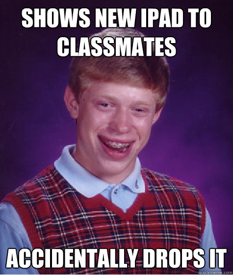 Shows new ipad to classmates accidentally drops it - Shows new ipad to classmates accidentally drops it  Bad Luck Brian