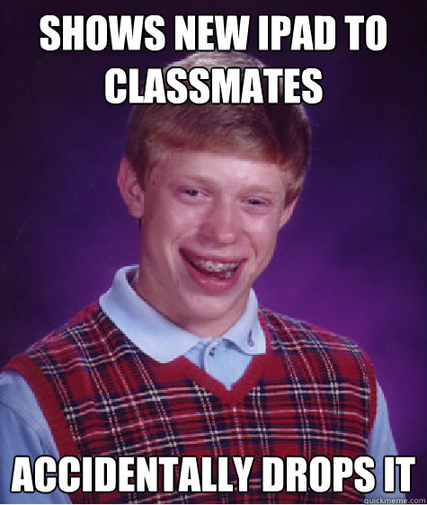 Shows new ipad to classmates accidentally drops it  Bad Luck Brian