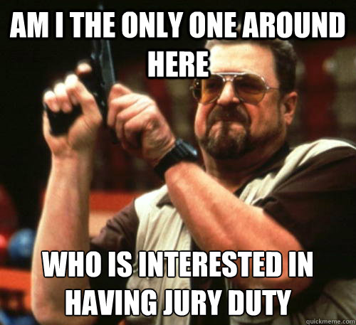 Am i the only one around here Who is interested in having Jury duty  Am I The Only One Around Here