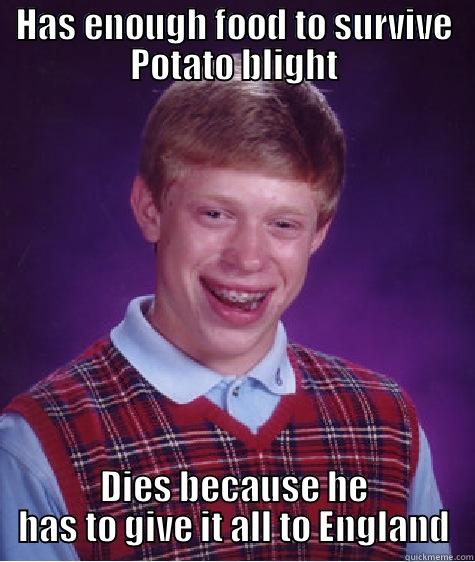 HAS ENOUGH FOOD TO SURVIVE POTATO BLIGHT DIES BECAUSE HE HAS TO GIVE IT ALL TO ENGLAND Bad Luck Brian