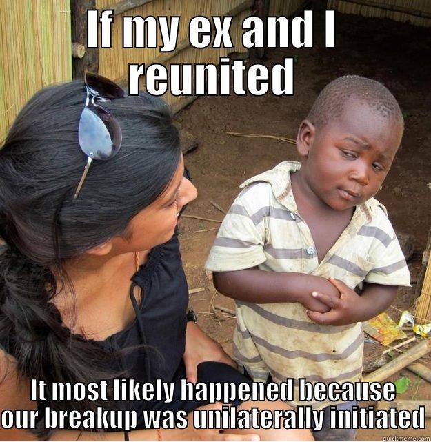 IF MY EX AND I REUNITED IT MOST LIKELY HAPPENED BECAUSE OUR BREAKUP WAS UNILATERALLY INITIATED Skeptical Third World Kid