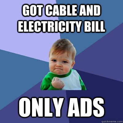 got cable and electricity bill only ads  Success Kid