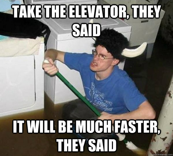 Take the elevator, they said It will be much faster, they said  They said