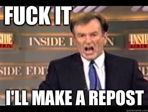 FUCK IT I'll make a repost  Fuck it