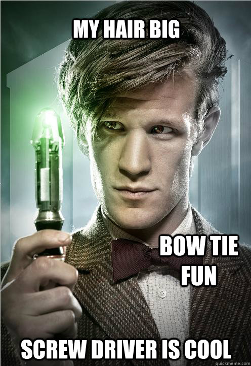MY HAIR BIG BOW TIE FUN SCREW DRIVER IS COOL - MY HAIR BIG BOW TIE FUN SCREW DRIVER IS COOL  Doctor Who