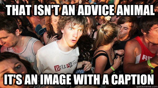 That isn't an advice animal It's an image with a caption  Sudden Clarity Clarence