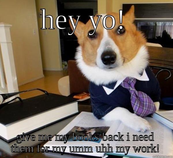 HEY YO! GIVE ME MY BOOKS BACK I NEED THEM FOR MY UMM UHH MY WORK! Lawyer Dog