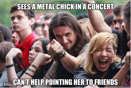 sees a metal chick in a concert

 can't help pointing her to friends  Ridiculously Photogenic Metalhead