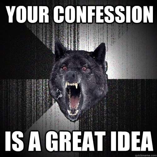 Your confession is a great idea  Insanity Wolf