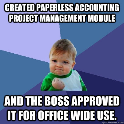 Created paperless accounting project management module and the boss approved it for office wide use.  Success Kid