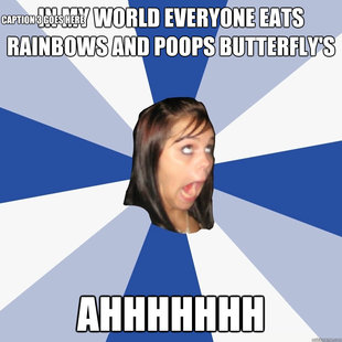 In my world everyone eats rainbows and poops butterfly's  AHHHHHHh  Caption 3 goes here  Annoying Facebook Girl