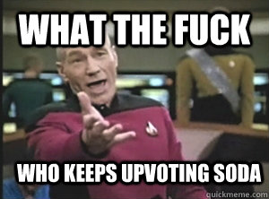 What the fuck Who keeps upvoting Soda - What the fuck Who keeps upvoting Soda  Annoyed Picard