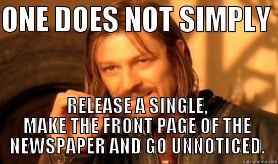 ONE DOES NOT SIMPLY  RELEASE A SINGLE, MAKE THE FRONT PAGE OF THE NEWSPAPER AND GO UNNOTICED. Boromir