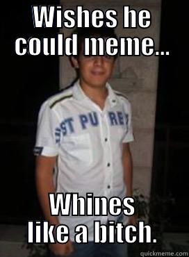 WISHES HE COULD MEME... WHINES LIKE A BITCH. Misc
