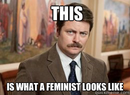 This
 is what a feminist looks like  Ron Swanson