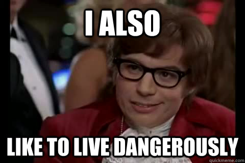 I also like to live dangerously - I also like to live dangerously  Misc