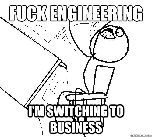 fuck engineering i'm switching to business  Flip A Table